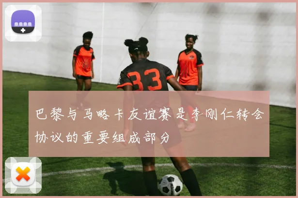 巴黎与马略卡友谊赛是李刚仁转会协议的重要组成部分