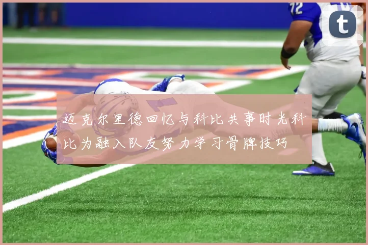 迈克尔里德回忆与科比共事时光科比为融入队友努力学习骨牌技巧