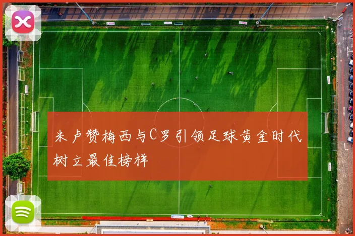 米卢赞梅西与C罗引领足球黄金时代树立最佳榜样