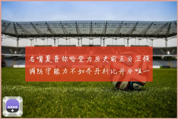 名嘴夏普称哈登为历史前五分卫强调防守能力不如乔丹科比并非唯一标准