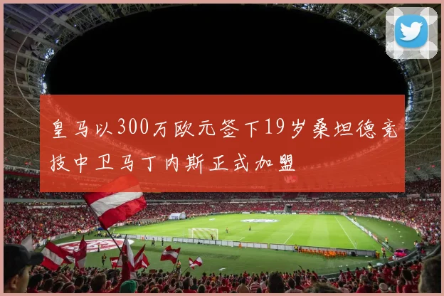 皇马以300万欧元签下19岁桑坦德竞技中卫马丁内斯正式加盟