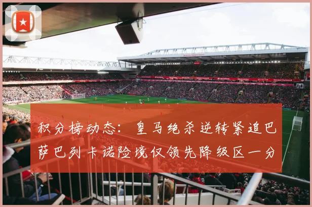 积分榜动态：皇马绝杀逆转紧追巴萨巴列卡诺险境仅领先降级区一分