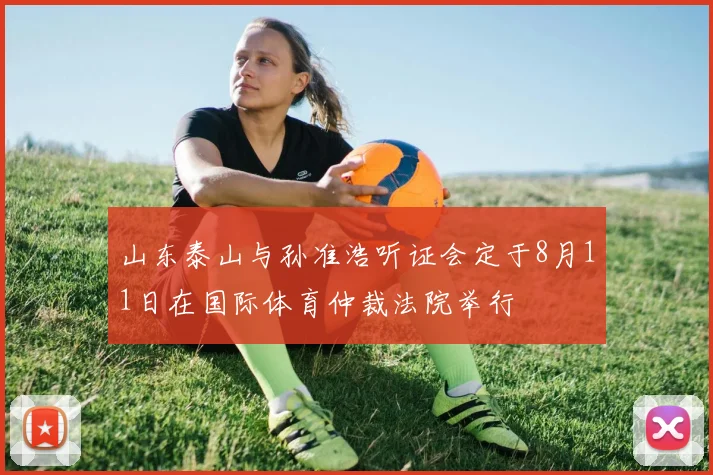 山东泰山与孙准浩听证会定于8月11日在国际体育仲裁法院举行